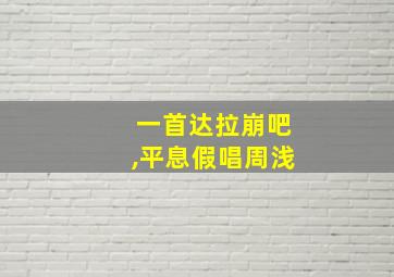 一首达拉崩吧,平息假唱周浅