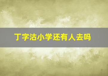 丁字沽小学还有人去吗