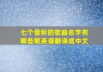 七个音阶的歌曲名字有哪些呢英语翻译成中文