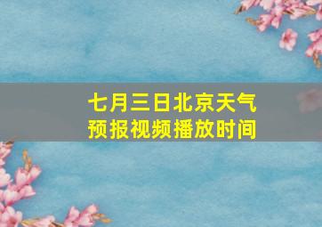 七月三日北京天气预报视频播放时间