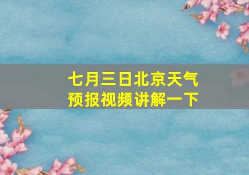 七月三日北京天气预报视频讲解一下