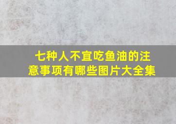 七种人不宜吃鱼油的注意事项有哪些图片大全集