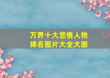 万界十大悲情人物排名图片大全大图