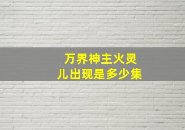 万界神主火灵儿出现是多少集