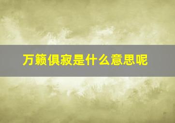 万籁俱寂是什么意思呢