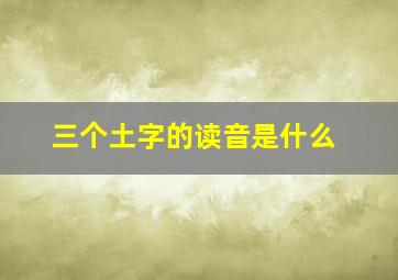 三个土字的读音是什么