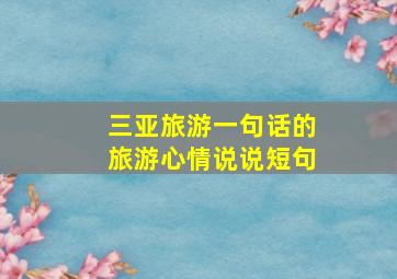 三亚旅游一句话的旅游心情说说短句