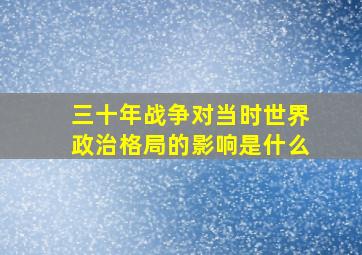 三十年战争对当时世界政治格局的影响是什么