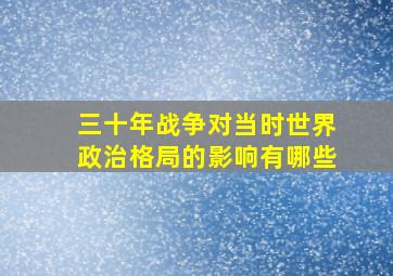 三十年战争对当时世界政治格局的影响有哪些