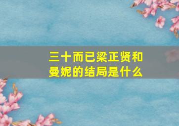 三十而已梁正贤和曼妮的结局是什么