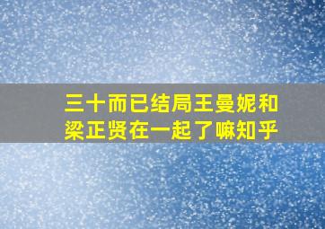 三十而已结局王曼妮和梁正贤在一起了嘛知乎