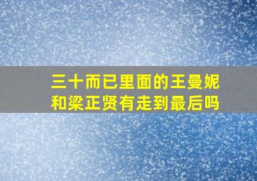 三十而已里面的王曼妮和梁正贤有走到最后吗