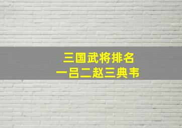 三国武将排名一吕二赵三典韦