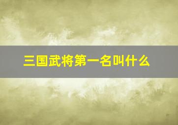 三国武将第一名叫什么