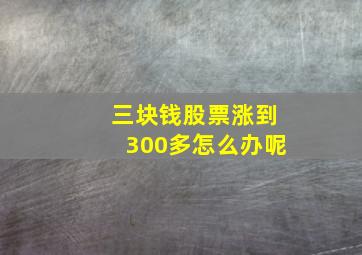 三块钱股票涨到300多怎么办呢