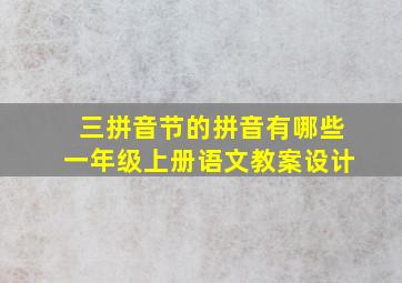 三拼音节的拼音有哪些一年级上册语文教案设计