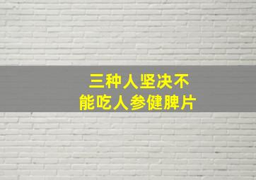 三种人坚决不能吃人参健脾片