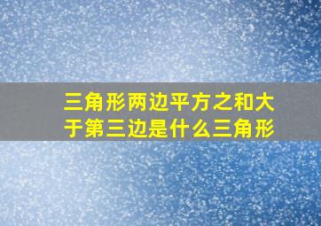 三角形两边平方之和大于第三边是什么三角形