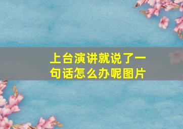 上台演讲就说了一句话怎么办呢图片