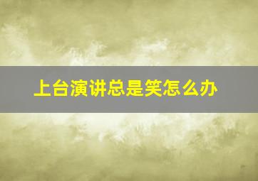 上台演讲总是笑怎么办