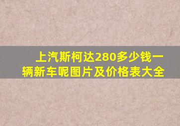 上汽斯柯达280多少钱一辆新车呢图片及价格表大全