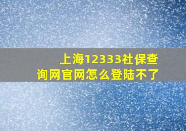 上海12333社保查询网官网怎么登陆不了