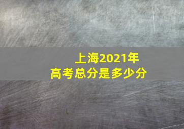 上海2021年高考总分是多少分