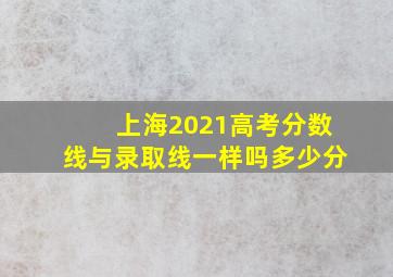 上海2021高考分数线与录取线一样吗多少分