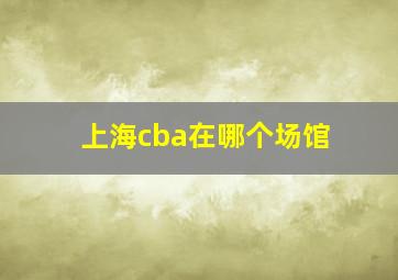 上海cba在哪个场馆