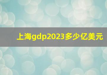 上海gdp2023多少亿美元