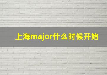 上海major什么时候开始