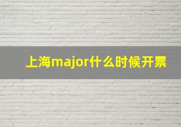 上海major什么时候开票