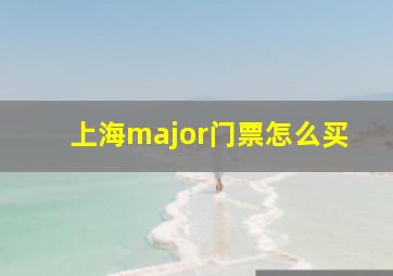 上海major门票怎么买