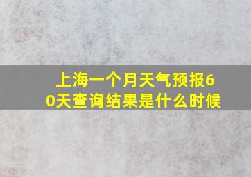 上海一个月天气预报60天查询结果是什么时候