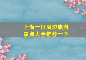 上海一日周边旅游景点大全推荐一下