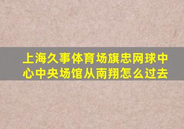 上海久事体育场旗忠网球中心中央场馆从南翔怎么过去