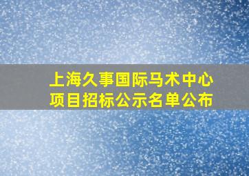 上海久事国际马术中心项目招标公示名单公布