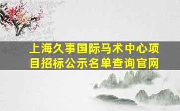 上海久事国际马术中心项目招标公示名单查询官网