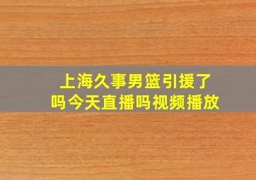 上海久事男篮引援了吗今天直播吗视频播放