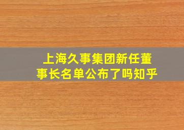 上海久事集团新任董事长名单公布了吗知乎