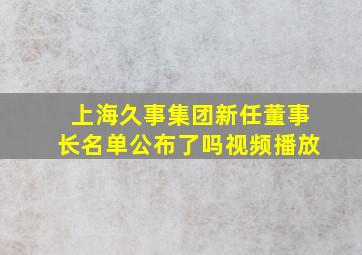 上海久事集团新任董事长名单公布了吗视频播放