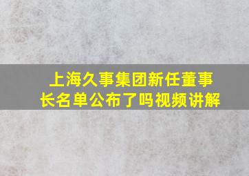 上海久事集团新任董事长名单公布了吗视频讲解