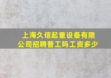 上海久信起重设备有限公司招聘普工吗工资多少