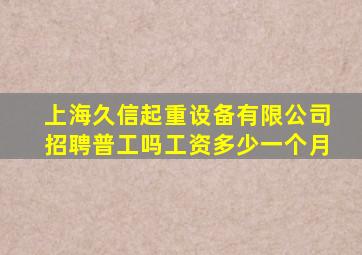 上海久信起重设备有限公司招聘普工吗工资多少一个月