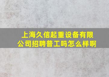 上海久信起重设备有限公司招聘普工吗怎么样啊