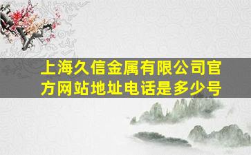 上海久信金属有限公司官方网站地址电话是多少号