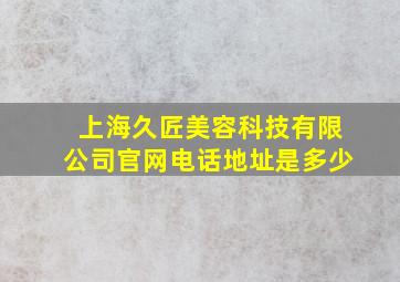 上海久匠美容科技有限公司官网电话地址是多少