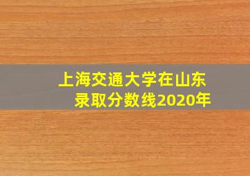 上海交通大学在山东录取分数线2020年