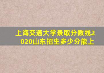 上海交通大学录取分数线2020山东招生多少分能上