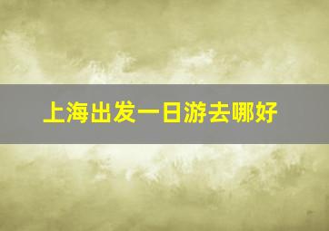 上海出发一日游去哪好